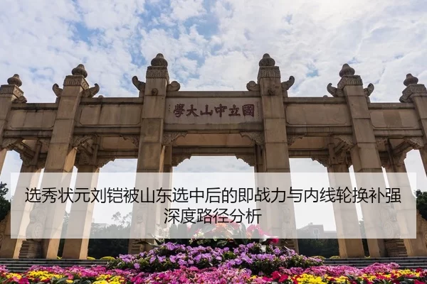 选秀状元刘铠被山东选中后的即战力与内线轮换补强深度路径分析