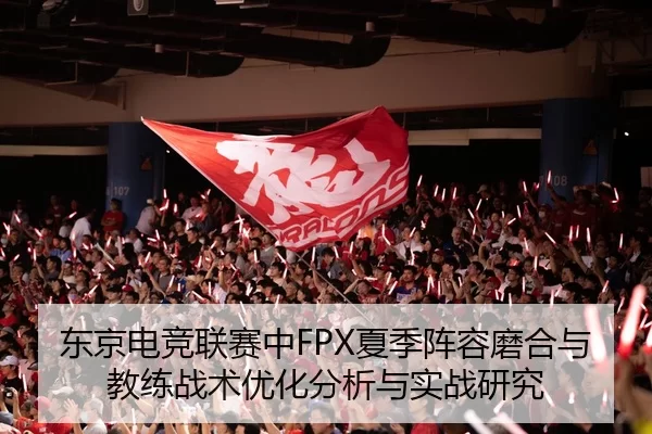 东京电竞联赛中FPX夏季阵容磨合与教练战术优化分析与实战研究