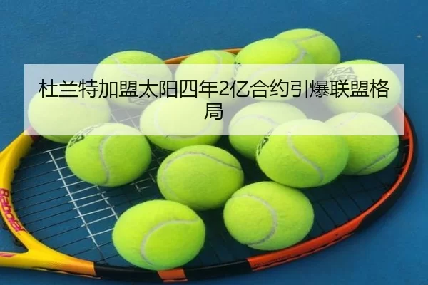杜兰特加盟太阳四年2亿合约引爆联盟格局