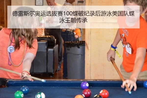 德雷斯尔奥运选拔赛100蝶破纪录后游泳美国队蝶泳王朝传承