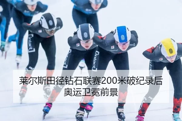 莱尔斯田径钻石联赛200米破纪录后奥运卫冕前景